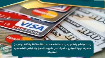 رابط مباشر ونظام جديد لاستفادة حملة بطاقة 2000 و4000 دولار من مصرف ليبيا المركزي – تعرف على شروط الحجز والأغراض الشخصية المقبولة